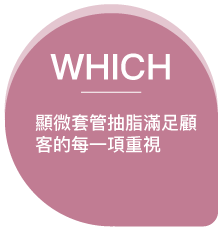 WHICH 顯微套管抽脂滿足顧客的每一項重視